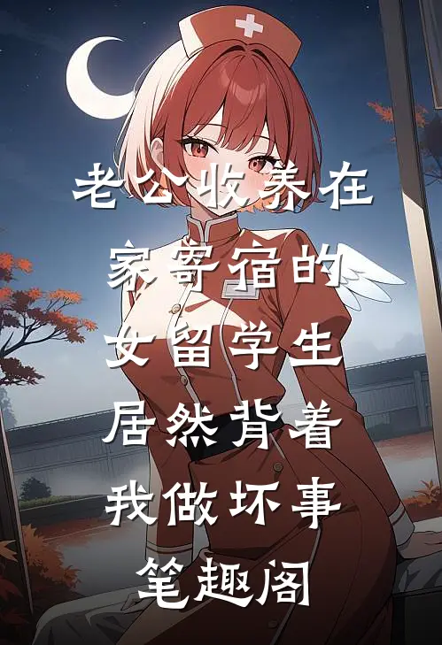 老公收养在家寄宿的女留学生，居然背着我做坏事笔趣阁
