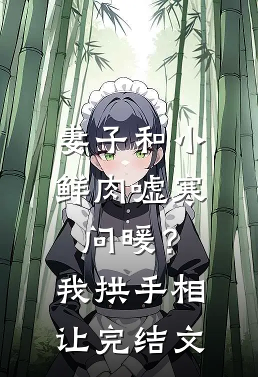 妻子和小鲜肉嘘寒问暖？我拱手相让完结文
