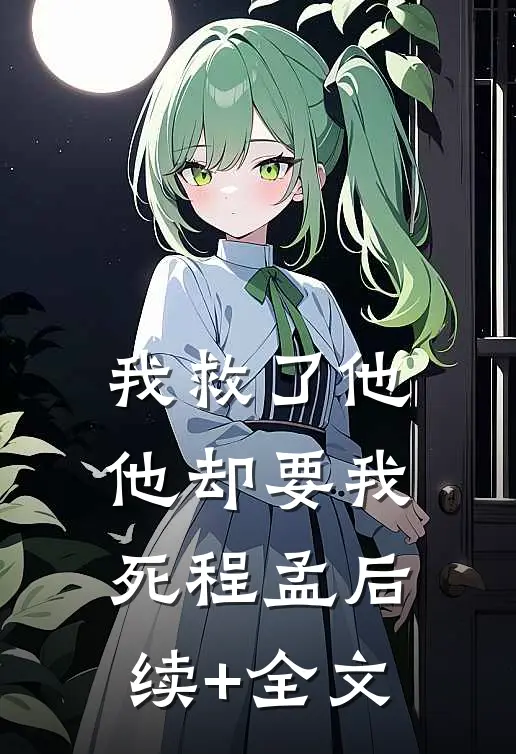 我救了他，他却要我死程孟后续+全文