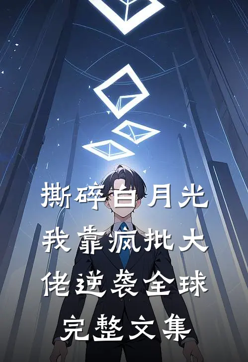 撕碎白月光，我靠疯批大佬逆袭全球完整文集