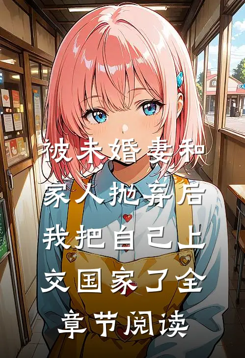 被未婚妻和家人抛弃后，我把自己上交国家了全章节阅读