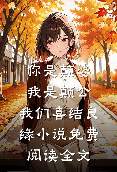 你是颠婆，我是颠公，我们喜结良缘小说免费阅读全文