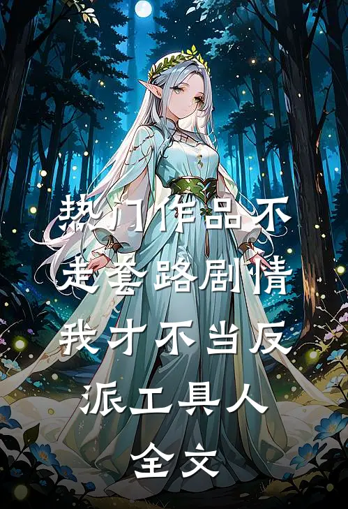 热门作品不走套路剧情,我才不当反派工具人,全文