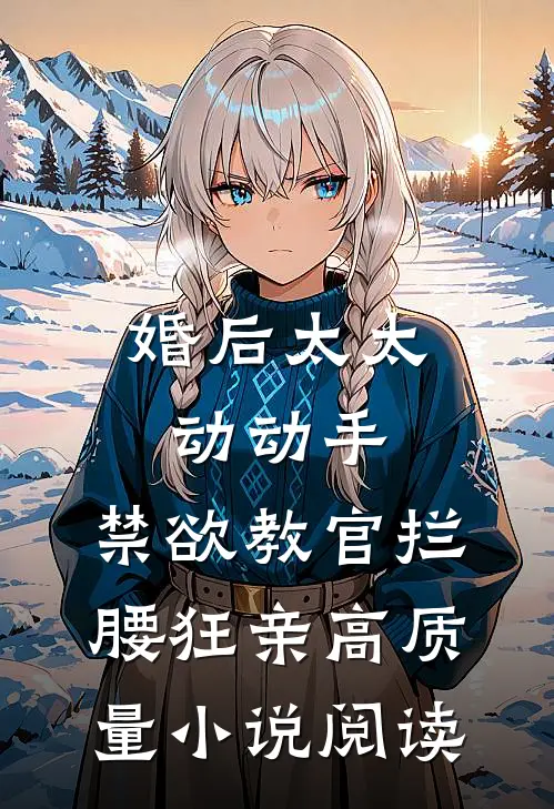 婚后太太动动手，禁欲教官拦腰狂亲高质量小说阅读