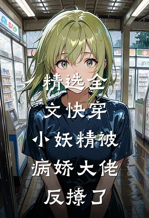 精选全文快穿：小妖精被病娇大佬反撩了