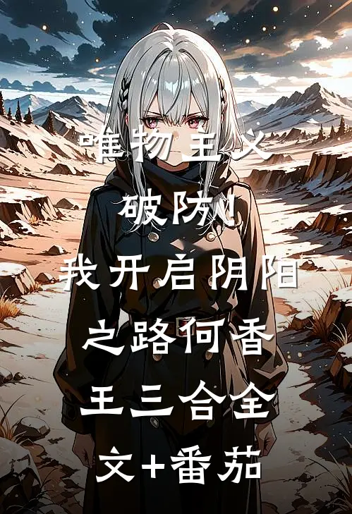 唯物主义破防！我开启阴阳之路何香王三合全文+番茄