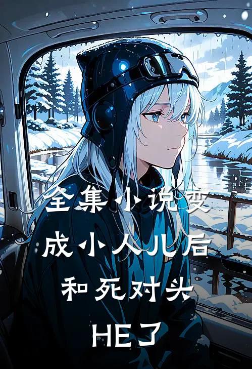 全集小说变成小人儿后，和死对头HE了