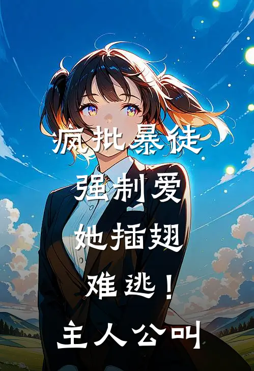 疯批暴徒强制爱，她插翅难逃！主人公叫