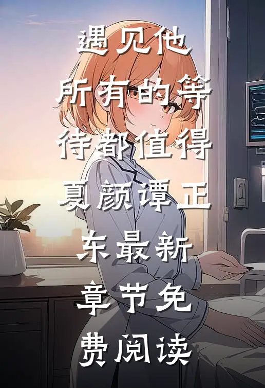 遇见他，所有的等待都值得夏颜谭正东最新章节免费阅读