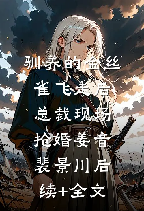 驯养的金丝雀飞走后，总裁现场抢婚姜音裴景川后续+全文