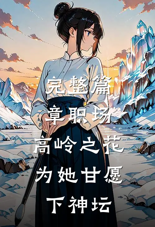 完整篇章职场：高岭之花为她甘愿下神坛