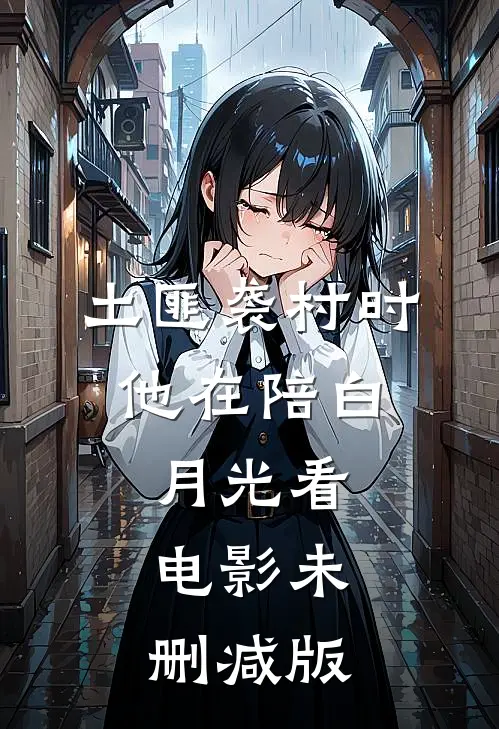 土匪袭村时，他在陪白月光看电影未删减版
