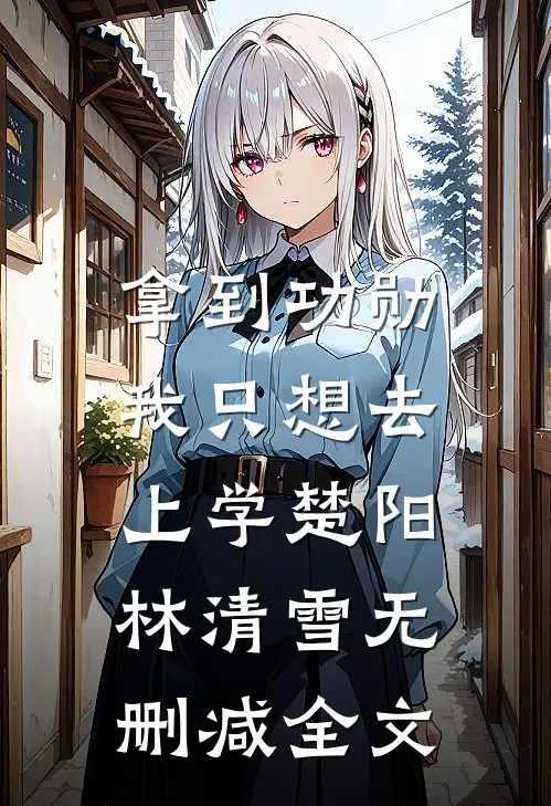 拿到功勋，我只想去上学楚阳林清雪无删减全文