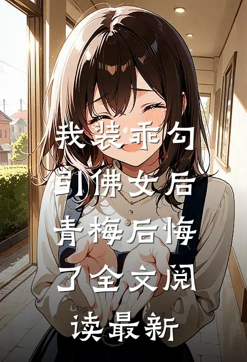 我装乖勾引佛女后，青梅后悔了全文阅读最新