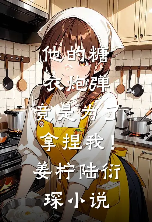 他的糖衣炮弹，竟是为了拿捏我！姜柠陆衍琛小说