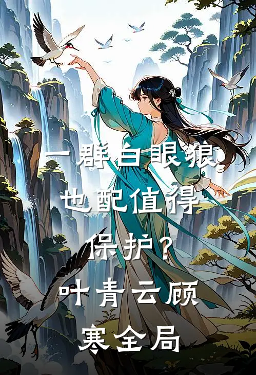 一群白眼狼，也配值得保护？叶青云顾寒全局