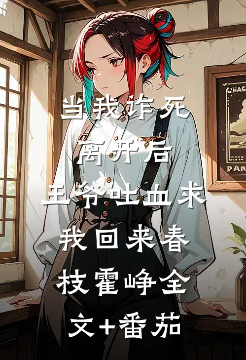 当我诈死离开后，王爷吐血求我回来春枝霍峥全文+番茄