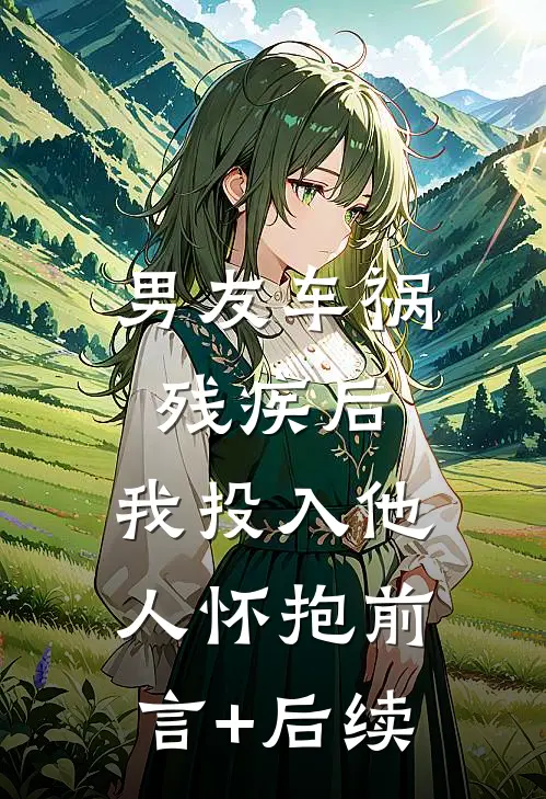 男友车祸残疾后，我投入他人怀抱前言+后续