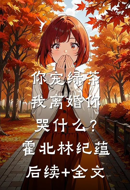 你宠绿茶，我离婚你哭什么？霍北林纪蕴后续+全文