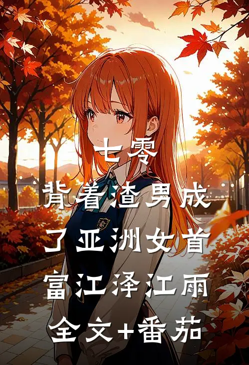 七零：背着渣男成了亚洲女首富江泽江雨全文+番茄