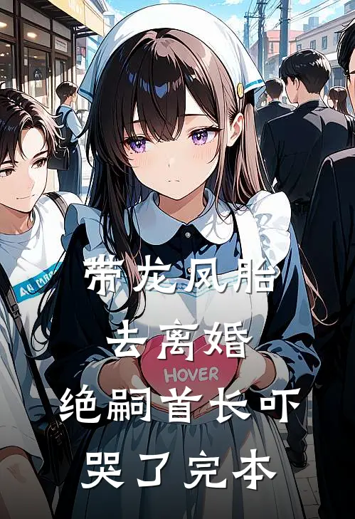 带龙凤胎去离婚，绝嗣首长吓哭了完本