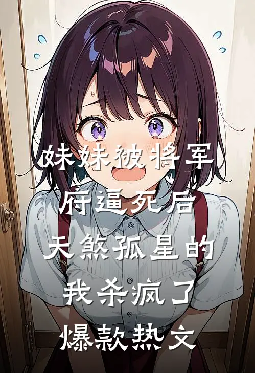 妹妹被将军府逼死后，天煞孤星的我杀疯了爆款热文