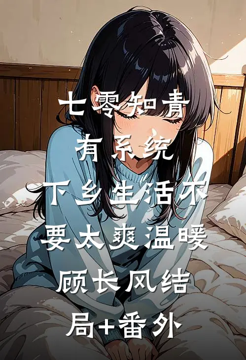 七零知青有系统，下乡生活不要太爽温暖顾长风结局+番外