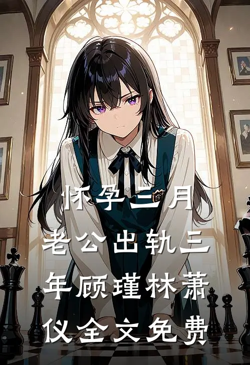 怀孕三月，老公出轨三年顾瑾林萧仪全文免费