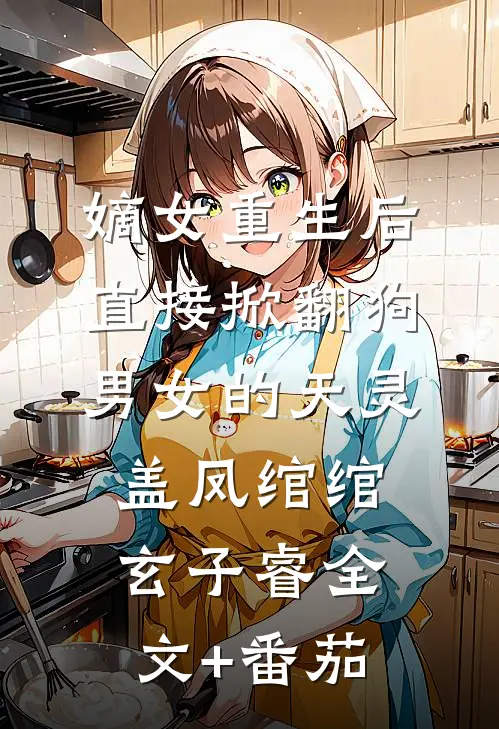 嫡女重生后直接掀翻狗男女的天灵盖凤绾绾玄子睿全文+番茄