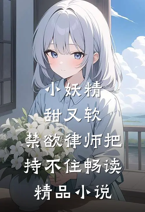 小妖精甜又软，禁欲律师把持不住畅读精品小说