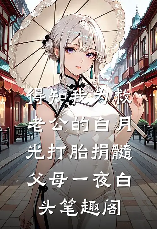得知我为救老公的白月光打胎捐髓，父母一夜白头笔趣阁