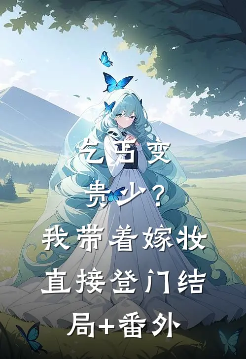 乞丐变贵少？我带着嫁妆直接登门结局+番外