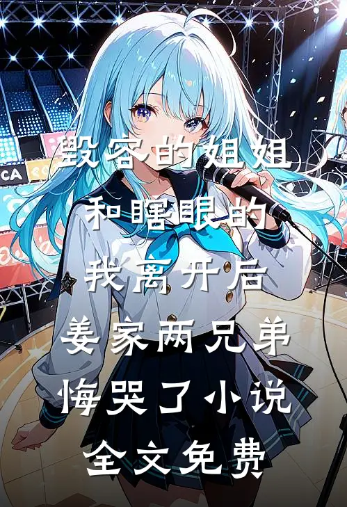 毁容的姐姐和瞎眼的我离开后，姜家两兄弟悔哭了小说全文免费