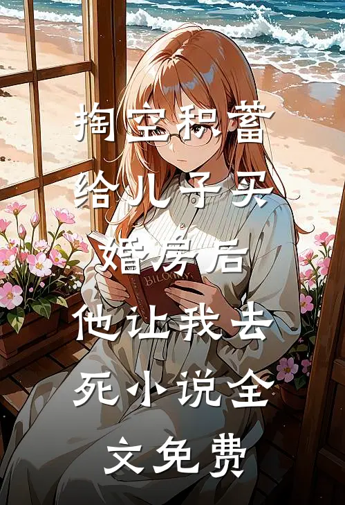 掏空积蓄给儿子买婚房后，他让我去死小说全文免费