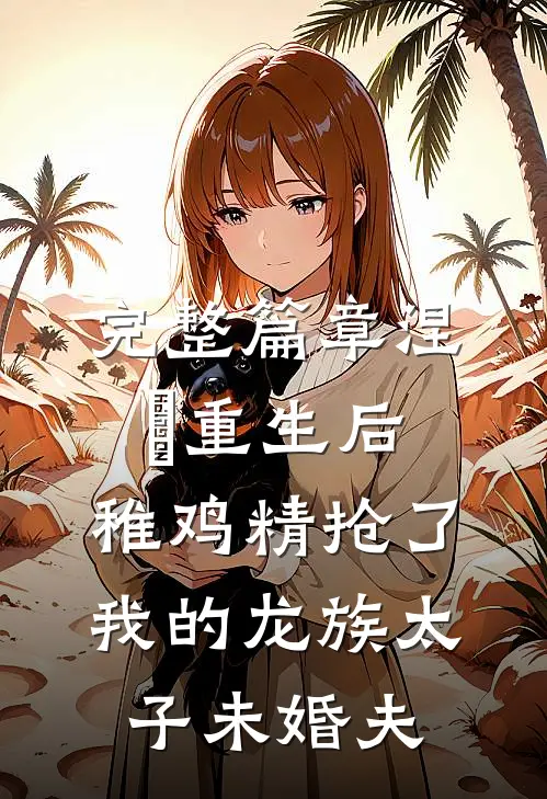 完整篇章涅槃重生后，稚鸡精抢了我的龙族太子未婚夫