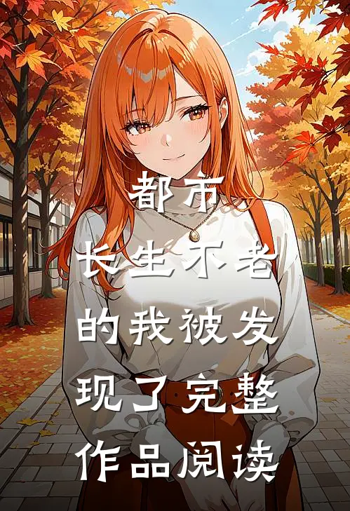 都市：长生不老的我被发现了完整作品阅读