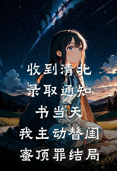 收到清北录取通知书当天，我主动替闺蜜顶罪结局
