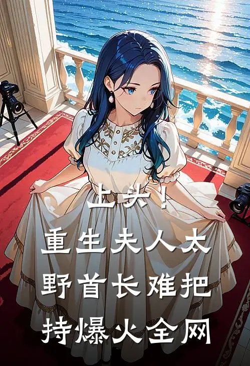 上头！重生夫人太野，首长难把持爆火全网