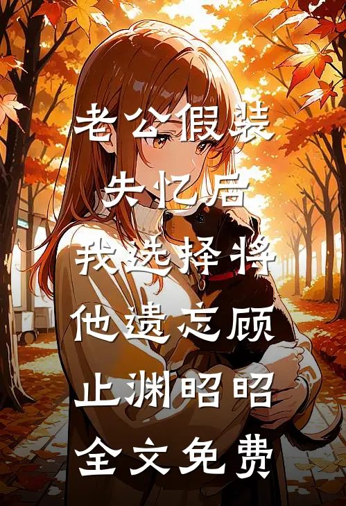 老公假装失忆后，我选择将他遗忘顾止渊昭昭全文免费