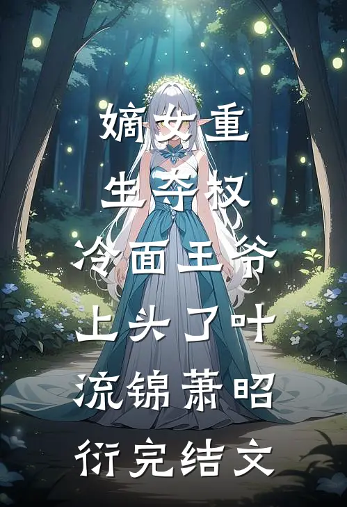 嫡女重生夺权，冷面王爷上头了叶流锦萧昭衍完结文