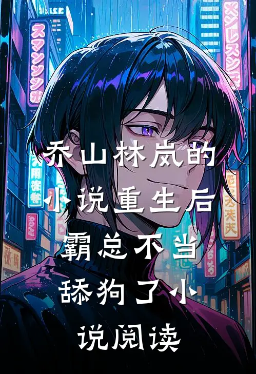 乔山林岚的小说重生后，霸总不当舔狗了小说阅读
