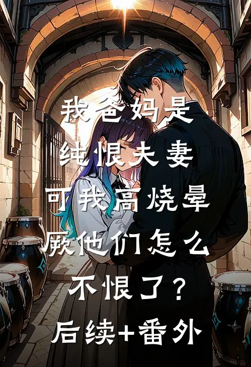 我爸妈是纯恨夫妻，可我高烧晕厥他们怎么不恨了？后续+番外