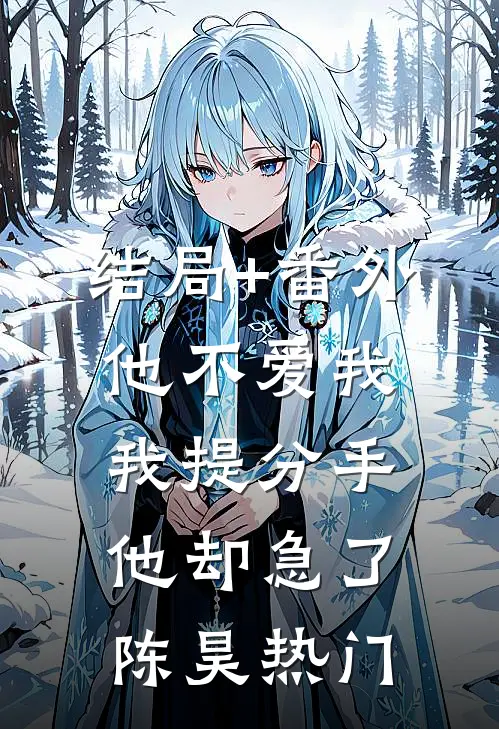 结局+番外他不爱我，我提分手他却急了陈昊热门