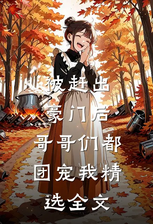 被赶出豪门后，哥哥们都团宠我精选全文