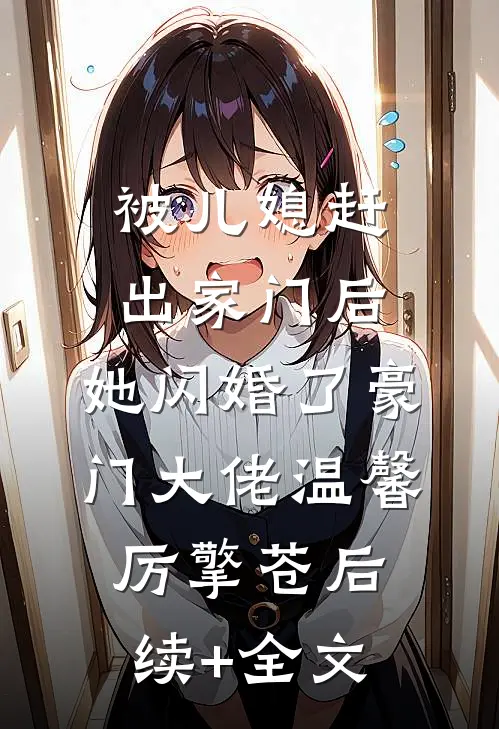 被儿媳赶出家门后，她闪婚了豪门大佬温馨厉擎苍后续+全文