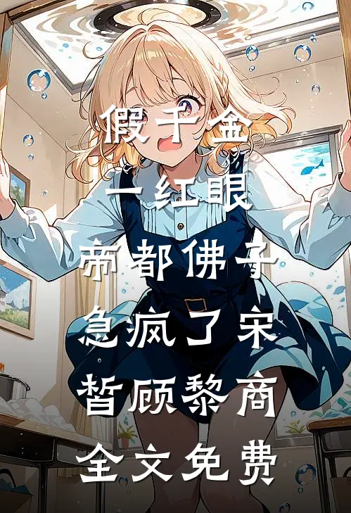 假千金一红眼，帝都佛子急疯了宋皙顾黎商全文免费