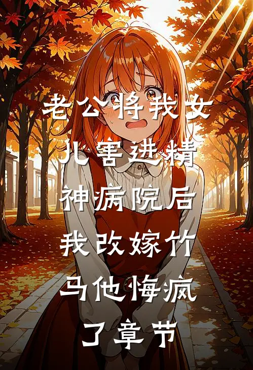 老公将我女儿害进精神病院后，我改嫁竹马他悔疯了章节