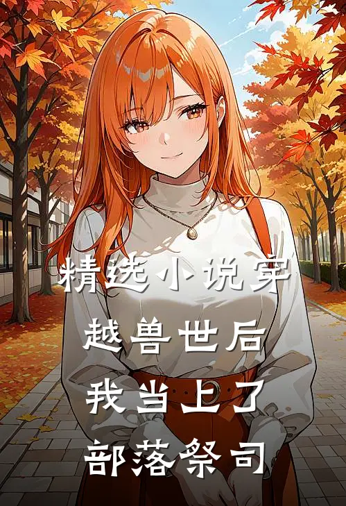 精选小说穿越兽世后，我当上了部落祭司