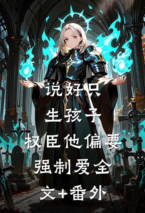 说好只生孩子，权臣他偏要强制爱全文+番外