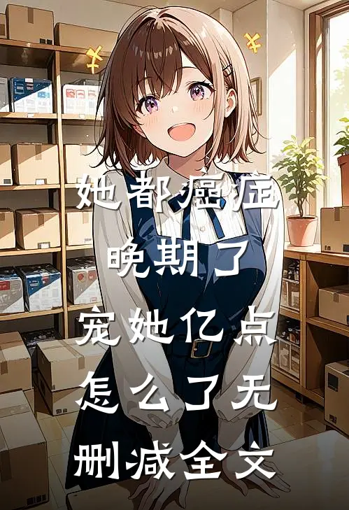 她都癌症晚期了，宠她亿点怎么了无删减全文